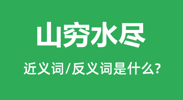 山穷水尽的近义词和反义词是什么,山穷水尽是什么意思